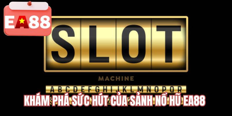 Khám phá sức hút của sảnh nổ hũ EA88