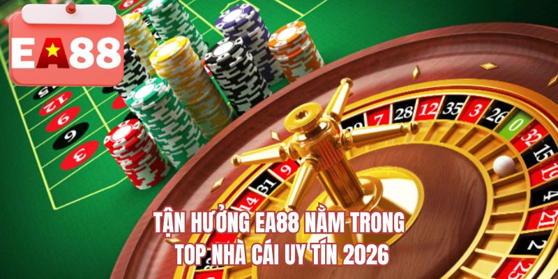 Tận hưởng EA88 nằm trong top nhà cái uy tín 2026